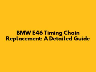 BMW E46 Timing Chain Replacement: A Detailed Guide