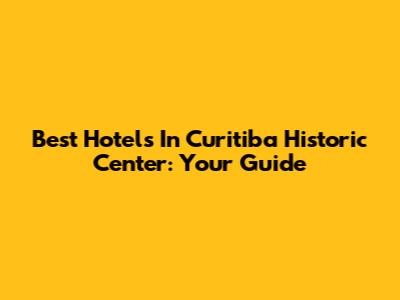 Best Hotels In Curitiba Historic Center: Your Guide
