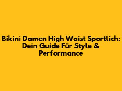 Bikini Damen High Waist Sportlich: Dein Guide Für Style & Performance