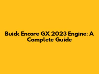 Buick Encore GX 2023 Engine: A Complete Guide
