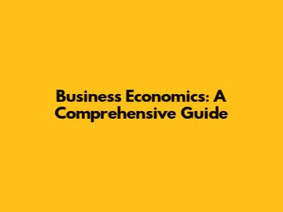 Business Economics: A Comprehensive Guide