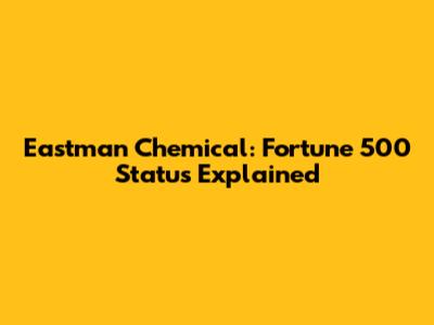 Eastman Chemical: Fortune 500 Status Explained
