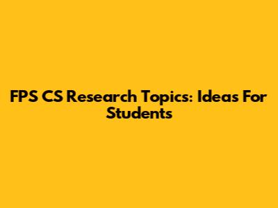 FPS CS Research Topics: Ideas For Students