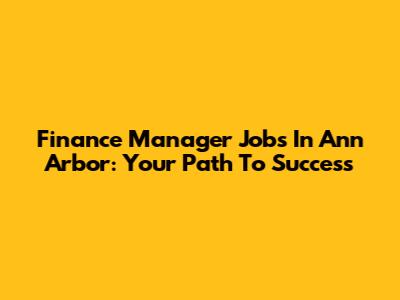 Finance Manager Jobs In Ann Arbor: Your Path To Success