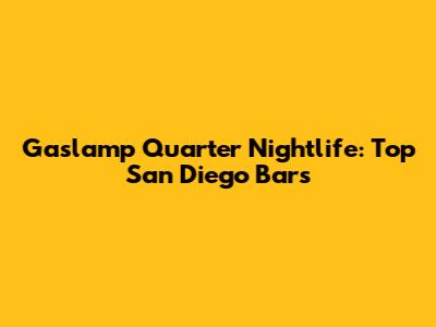 Gaslamp Quarter Nightlife: Top San Diego Bars