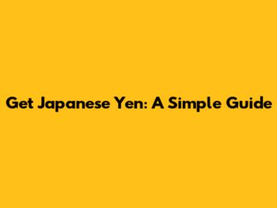 Get Japanese Yen: A Simple Guide