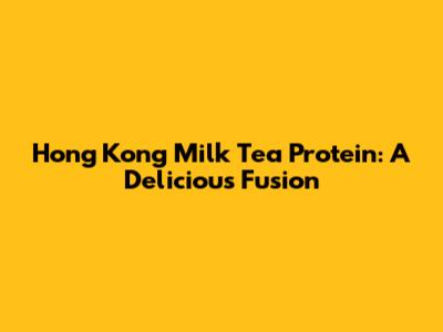 Hong Kong Milk Tea Protein: A Delicious Fusion