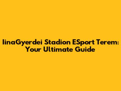 IinaGyerdei Stadion ESport Terem: Your Ultimate Guide