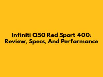 Infiniti Q50 Red Sport 400: Review, Specs, And Performance