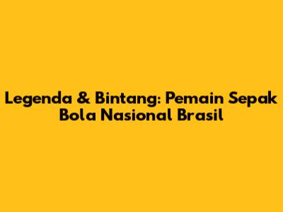 Legenda & Bintang: Pemain Sepak Bola Nasional Brasil