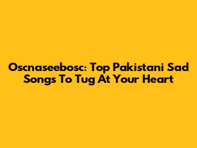 Oscnaseebosc: Top Pakistani Sad Songs To Tug At Your Heart