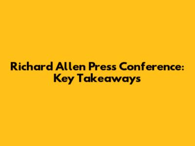 Richard Allen Press Conference: Key Takeaways