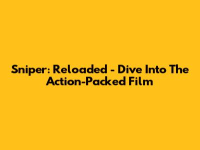 Sniper: Reloaded - Dive Into The Action-Packed Film