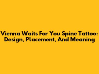Vienna Waits For You Spine Tattoo: Design, Placement, And Meaning